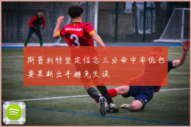 斯普利特坚定信念三分命中率低也要果断出手避免失误