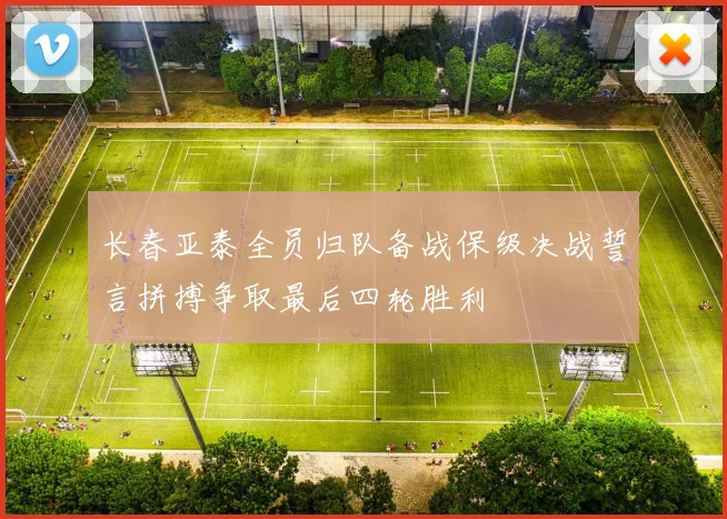 长春亚泰全员归队备战保级决战誓言拼搏争取最后四轮胜利