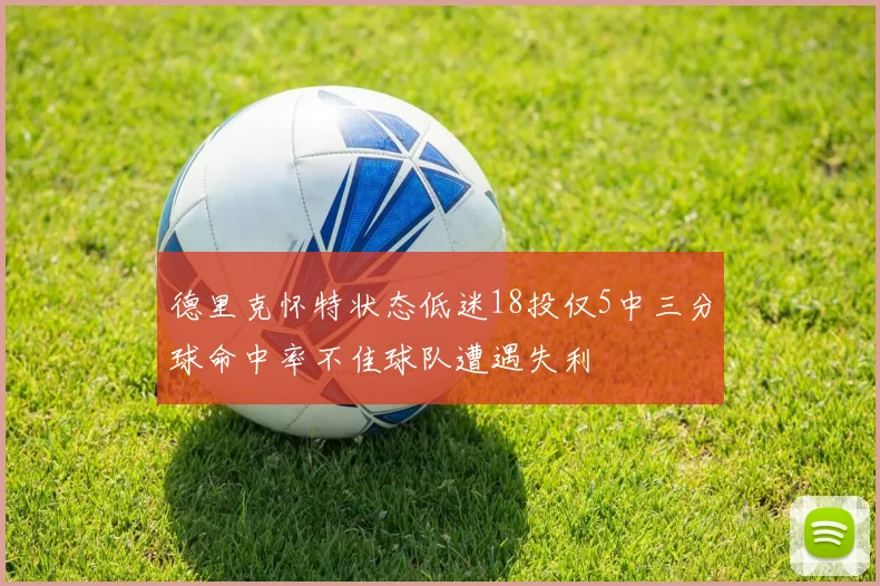 德里克怀特状态低迷18投仅5中三分球命中率不佳球队遭遇失利
