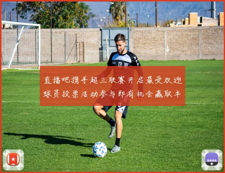 直播吧携手超三联赛开启最受欢迎球员投票活动参与即有机会赢取丰厚奖品