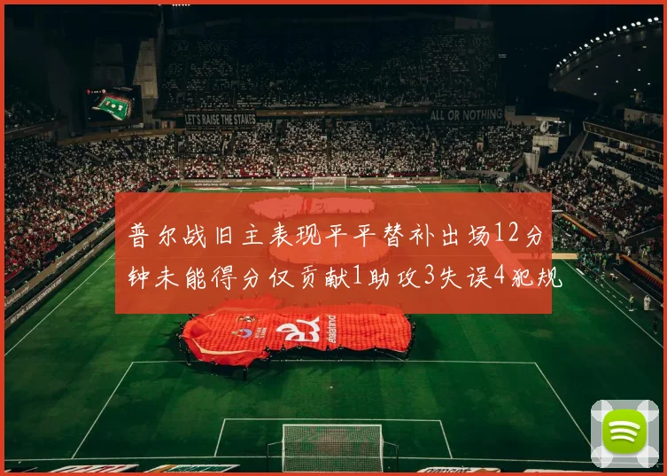 普尔战旧主表现平平替补出场12分钟未能得分仅贡献1助攻3失误4犯规