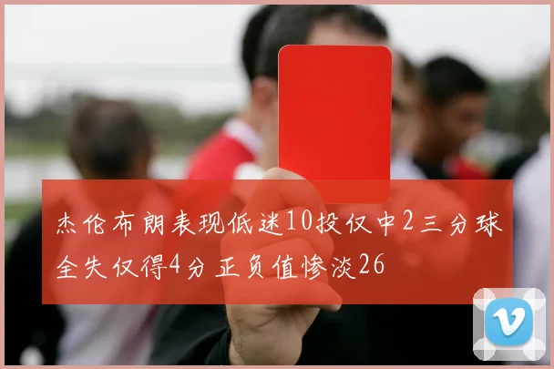 杰伦布朗表现低迷10投仅中2三分球全失仅得4分正负值惨淡26