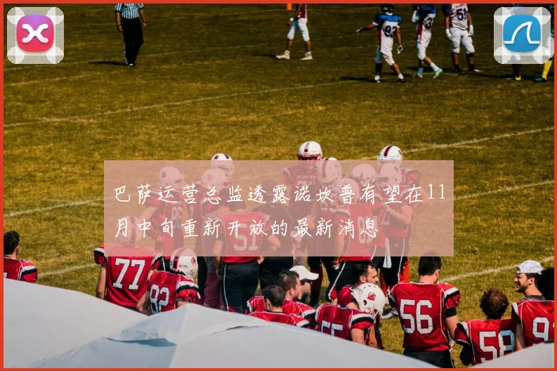 巴萨运营总监透露诺坎普有望在11月中旬重新开放的最新消息