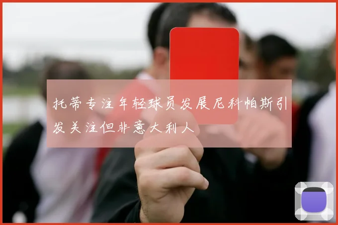 托蒂专注年轻球员发展尼科帕斯引发关注但非意大利人
