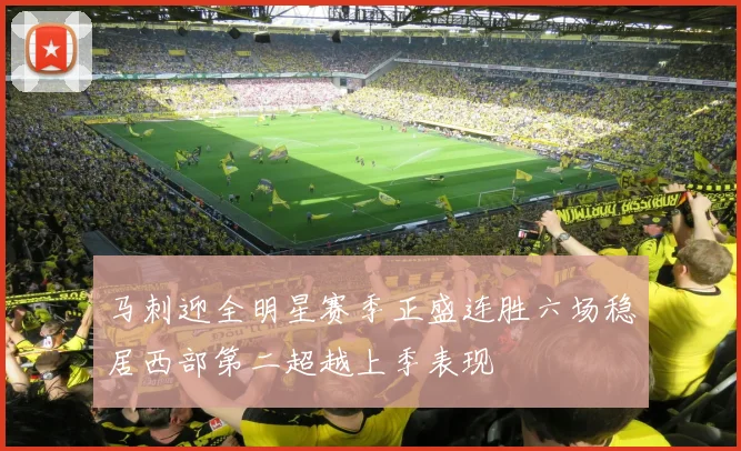 马刺迎全明星赛季正盛连胜六场稳居西部第二超越上季表现