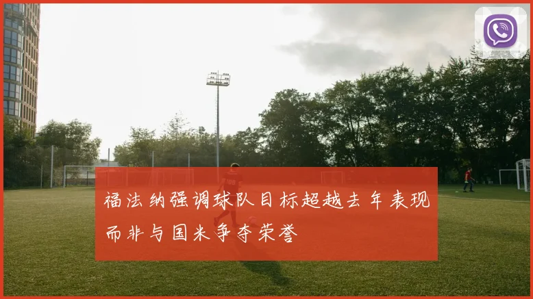 福法纳强调球队目标超越去年表现而非与国米争夺荣誉