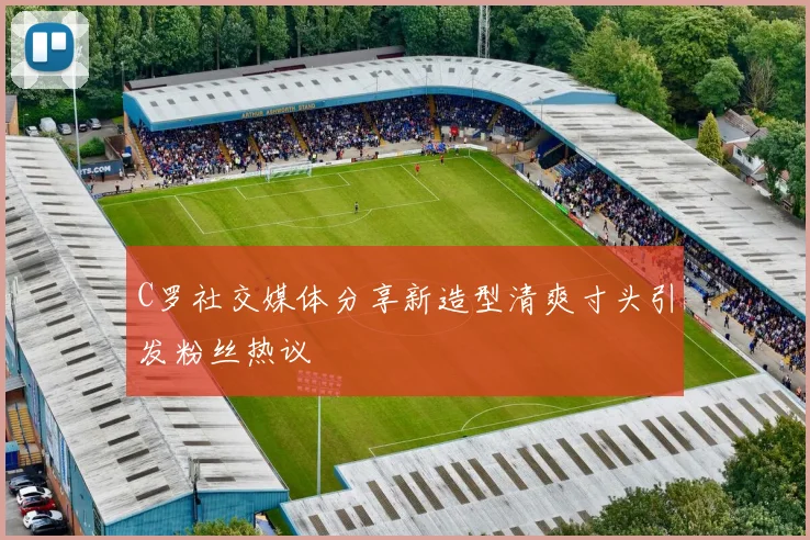 C罗社交媒体分享新造型清爽寸头引发粉丝热议
