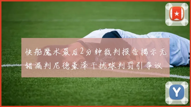 快船魔术最后2分钟裁判报告揭示无错漏判尼德豪泽干扰球判罚引争议