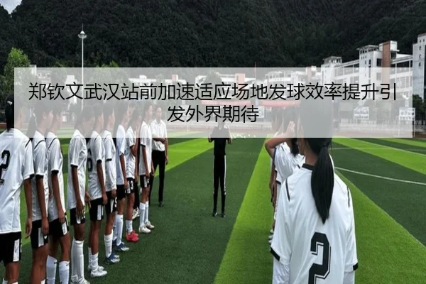 郑钦文武汉站前加速适应场地发球效率提升引发外界期待(hth)