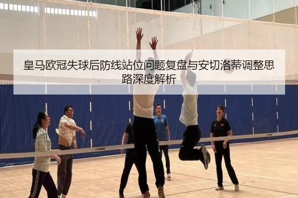 皇马欧冠失球后防线站位问题复盘与安切洛蒂调整思路深度解析 - hth